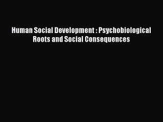 Read Human Social Development : Psychobiological Roots and Social Consequences Ebook Free