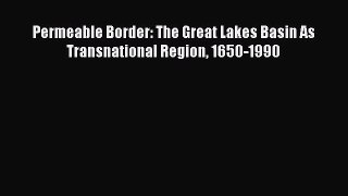 Read Books Permeable Border: The Great Lakes Basin As Transnational Region 1650-1990 E-Book