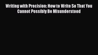 [PDF] Writing with Precision: How to Write So That You Cannot Possibly Be Misunderstood [Read]
