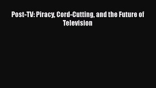 [PDF] Post-TV: Piracy Cord-Cutting and the Future of Television [Download] Full Ebook
