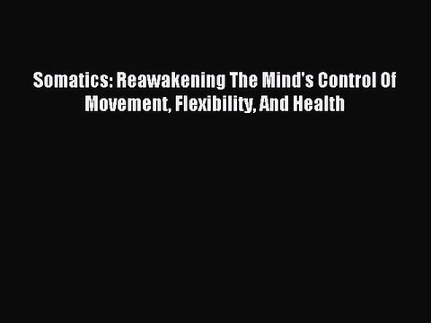 [Download] Somatics: Reawakening The Mind's Control Of Movement Flexibility And Health PDF