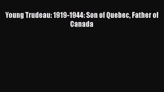 Download Books Young Trudeau: 1919-1944: Son of Quebec Father of Canada PDF Free