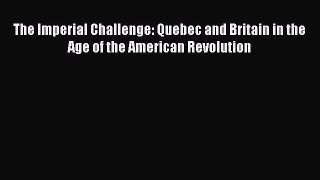 Read Books The Imperial Challenge: Quebec and Britain in the Age of the American Revolution
