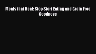 [PDF] Meals that Heal: Stop Start Eating and Grain Free Goodness [Read] Full Ebook