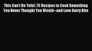 [PDF] This Can't Be Tofu!: 75 Recipes to Cook Something You Never Thought You Would--and Love