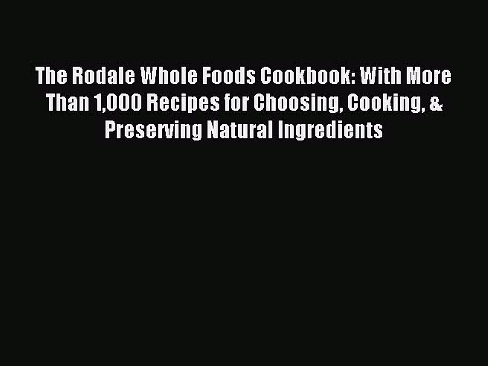 [PDF] The Rodale Whole Foods Cookbook: With More Than 1000 Recipes for Choosing Cooking & Preserving