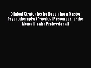 Read Clinical Strategies for Becoming a Master Psychotherapist (Practical Resources for the