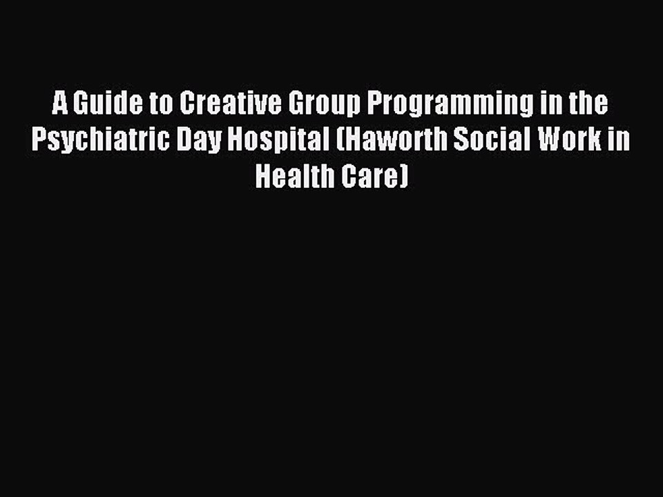 Download A Guide to Creative Group Programming in the Psychiatric Day Hospital (Haworth Social
