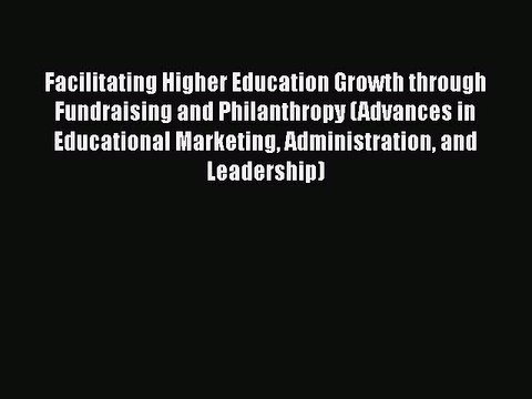 [Online PDF] Facilitating Higher Education Growth through Fundraising and Philanthropy (Advances