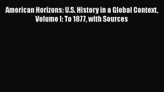 Read Books American Horizons: U.S. History in a Global Context Volume I: To 1877 with Sources