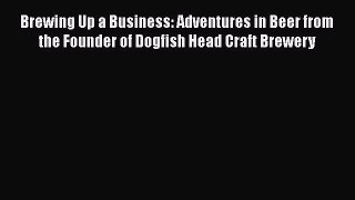 Download Books Brewing Up a Business: Adventures in Beer from the Founder of Dogfish Head Craft