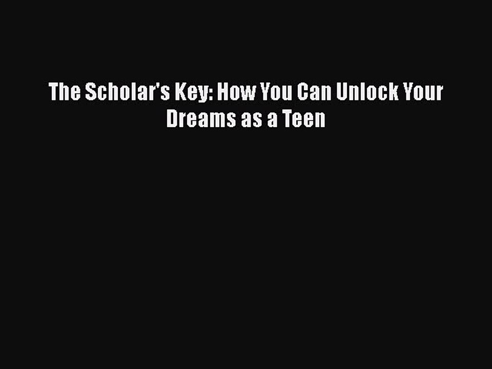 [PDF] The Scholar's Key: How You Can Unlock Your Dreams as a Teen Free Books