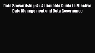 Read Data Stewardship: An Actionable Guide to Effective Data Management and Data Governance