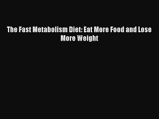 [Download] The Fast Metabolism Diet: Eat More Food and Lose More Weight Read Free