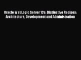 Read Oracle WebLogic Server 12c: Distinctive Recipes: Architecture Development and Administration