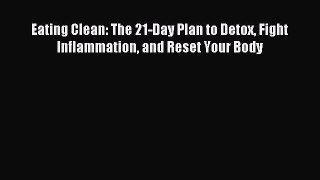 [Download] Eating Clean: The 21-Day Plan to Detox Fight Inflammation and Reset Your Body PDF