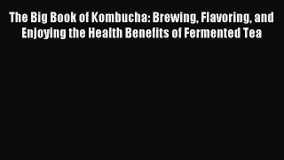 [Download] The Big Book of Kombucha: Brewing Flavoring and Enjoying the Health Benefits of