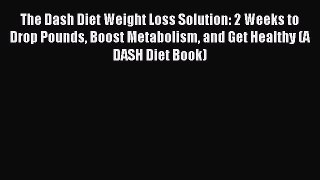 [Download] The Dash Diet Weight Loss Solution: 2 Weeks to Drop Pounds Boost Metabolism and