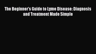 [Download] The Beginner's Guide to Lyme Disease: Diagnosis and Treatment Made Simple Ebook