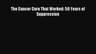 [Download] The Cancer Cure That Worked: 50 Years of Suppression Read Free