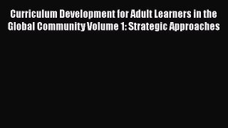 [Online PDF] Curriculum Development for Adult Learners in the Global Community Volume 1: Strategic