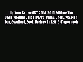 [Online PDF] Up Your Score: ACT 2014-2015 Edition: The Underground Guide by Arp Chris Chen