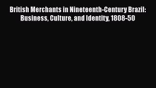 Read Books British Merchants in Nineteenth-Century Brazil: Business Culture and Identity 1808-50