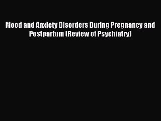 Read Mood and Anxiety Disorders During Pregnancy and Postpartum (Review of Psychiatry) Ebook