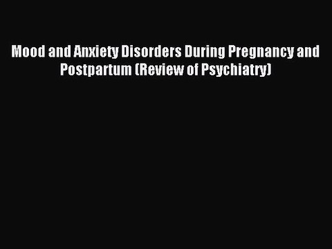 Read Mood and Anxiety Disorders During Pregnancy and Postpartum (Review of Psychiatry) Ebook
