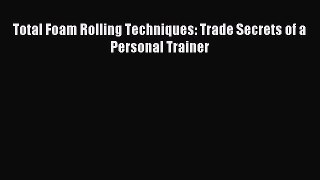 [Download] Total Foam Rolling Techniques: Trade Secrets of a Personal Trainer Ebook Free