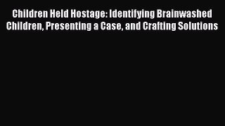 Download Book Children Held Hostage: Identifying Brainwashed Children Presenting a Case and