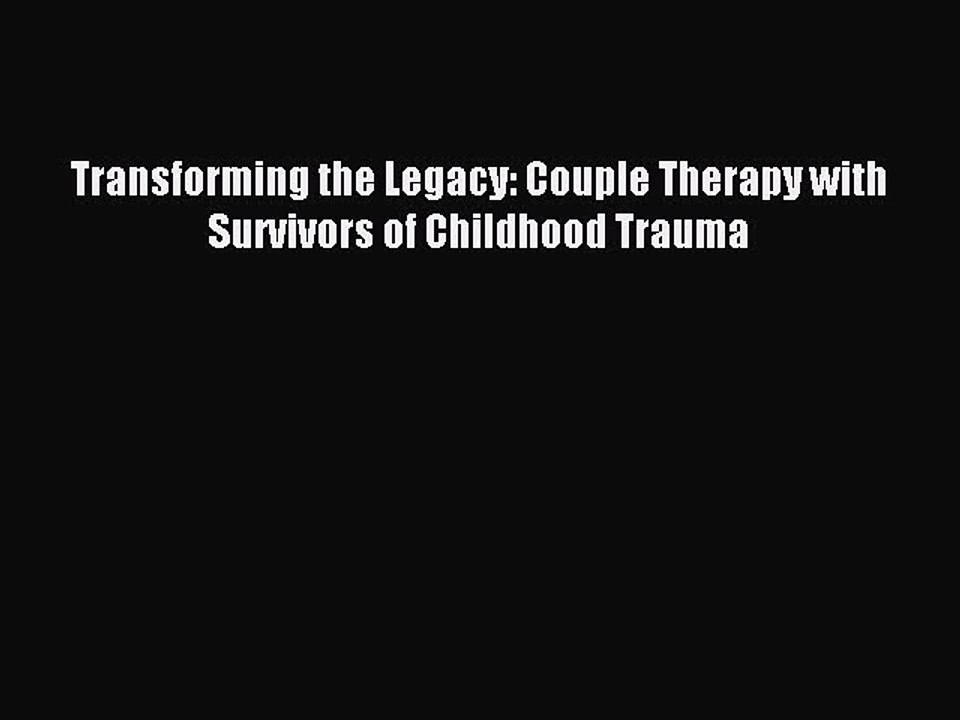 Read Transforming the Legacy: Couple Therapy with Survivors of Childhood Trauma Ebook Online