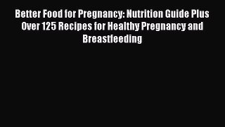 [PDF] Better Food for Pregnancy: Nutrition Guide Plus Over 125 Recipes for Healthy Pregnancy