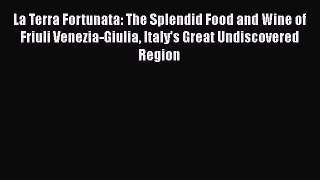 Read Books La Terra Fortunata: The Splendid Food and Wine of Friuli Venezia-Giulia Italy's