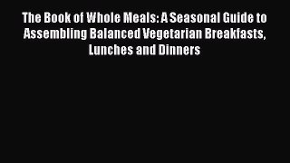 [PDF] The Book of Whole Meals: A Seasonal Guide to Assembling Balanced Vegetarian Breakfasts