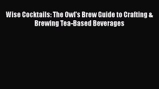 Read Books Wise Cocktails: The Owl's Brew Guide to Crafting & Brewing Tea-Based Beverages PDF