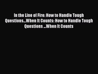 [PDF] In the Line of Fire: How to Handle Tough Questions...When It Counts: How to Handle Tough