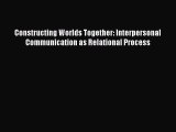 [PDF] Constructing Worlds Together: Interpersonal Communication as Relational Process [Read]