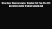 Read Book What Your Divorce Lawyer May Not Tell You: The 125 Questions Every Woman Should Ask