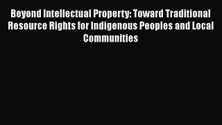 Read Book Beyond Intellectual Property: Toward Traditional Resource Rights for Indigenous Peoples