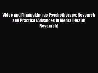 Read Video and Filmmaking as Psychotherapy: Research and Practice (Advances in Mental Health