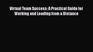 Read Virtual Team Success: A Practical Guide for Working and Leading from a Distance Ebook