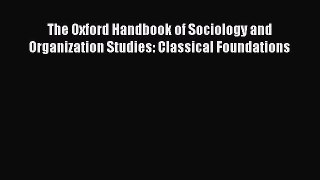 Download The Oxford Handbook of Sociology and Organization Studies: Classical Foundations PDF