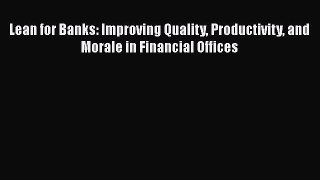 Read Lean for Banks: Improving Quality Productivity and Morale in Financial Offices Ebook Free