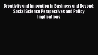 Read Creativity and Innovation in Business and Beyond: Social Science Perspectives and Policy