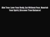 Read Aim True: Love Your Body Eat Without Fear Nourish Your Spirit Discover True Balance! Ebook