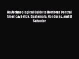 Read Books An Archaeological Guide to Northern Central America: Belize Guatemala Honduras and