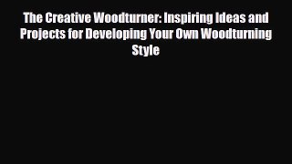 PDF The Creative Woodturner: Inspiring Ideas and Projects for Developing Your Own Woodturning