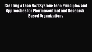 Read Creating a Lean R&D System: Lean Principles and  Approaches for Pharmaceutical and Research-Based