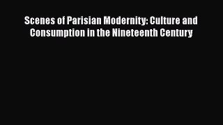 Read Scenes of Parisian Modernity: Culture and Consumption in the Nineteenth Century Ebook